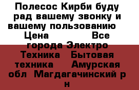 Полесос Кирби буду рад вашему звонку и вашему пользованию. › Цена ­ 45 000 - Все города Электро-Техника » Бытовая техника   . Амурская обл.,Магдагачинский р-н